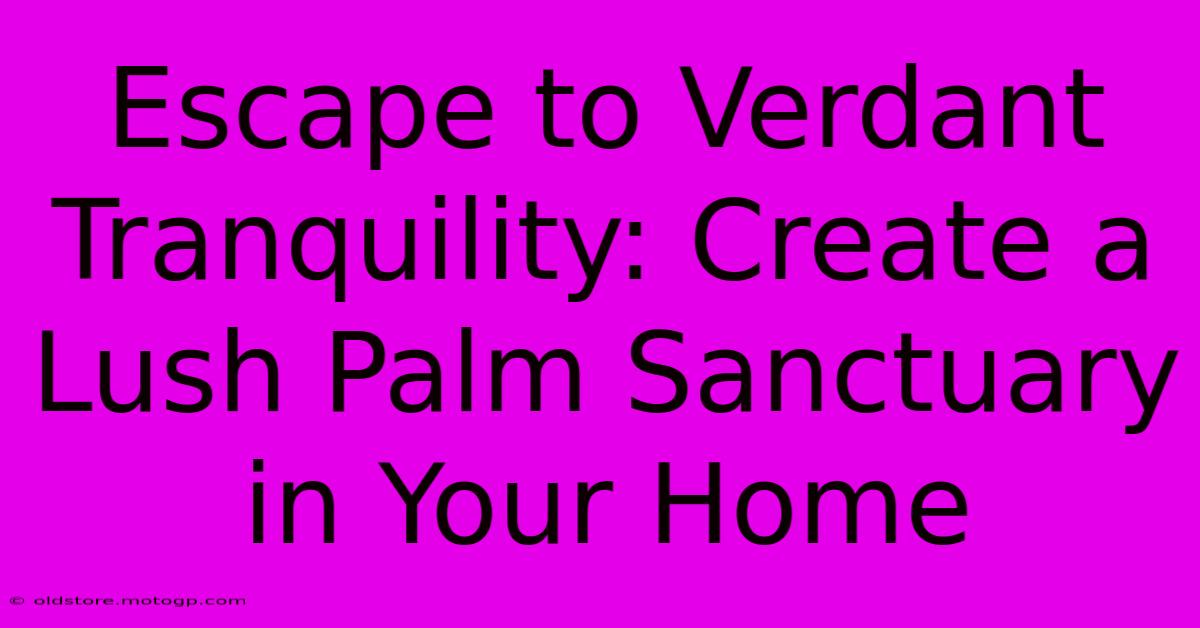 Escape To Verdant Tranquility: Create A Lush Palm Sanctuary In Your Home