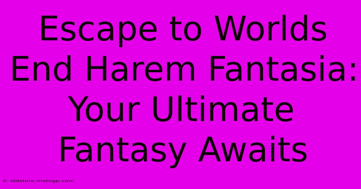 Escape To Worlds End Harem Fantasia: Your Ultimate Fantasy Awaits