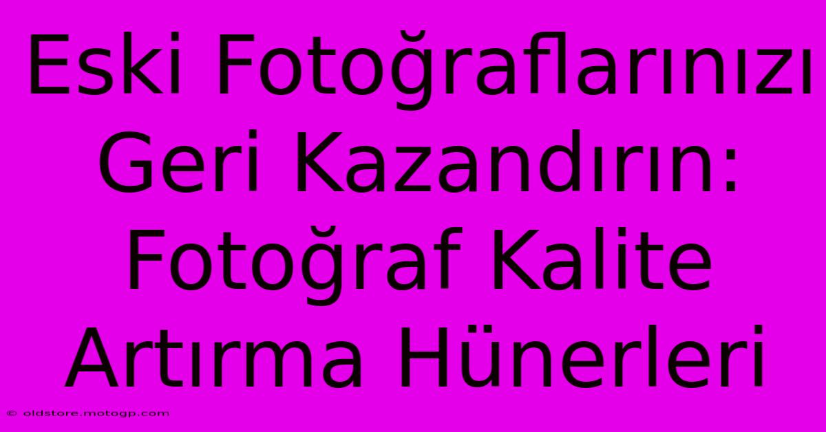 Eski Fotoğraflarınızı Geri Kazandırın: Fotoğraf Kalite Artırma Hünerleri