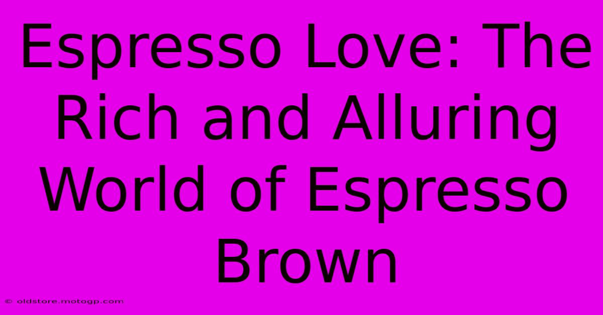 Espresso Love: The Rich And Alluring World Of Espresso Brown