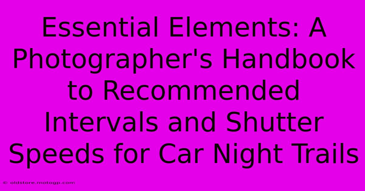 Essential Elements: A Photographer's Handbook To Recommended Intervals And Shutter Speeds For Car Night Trails