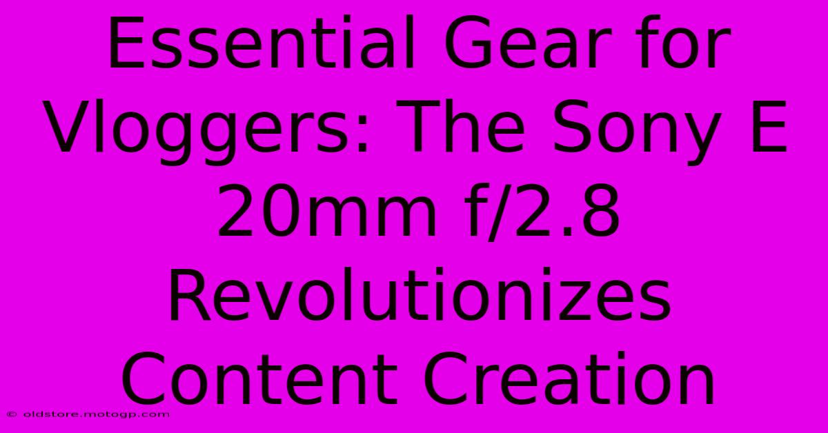 Essential Gear For Vloggers: The Sony E 20mm F/2.8 Revolutionizes Content Creation