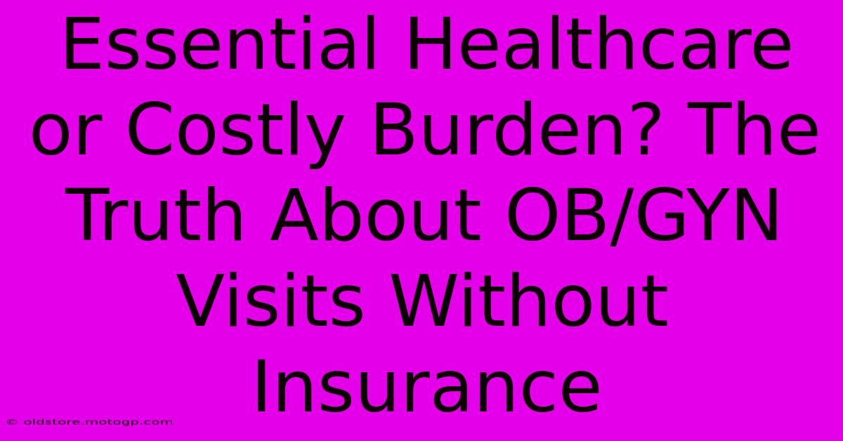 Essential Healthcare Or Costly Burden? The Truth About OB/GYN Visits Without Insurance