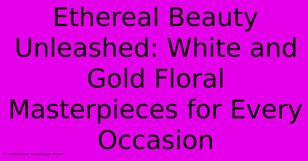 Ethereal Beauty Unleashed: White And Gold Floral Masterpieces For Every Occasion