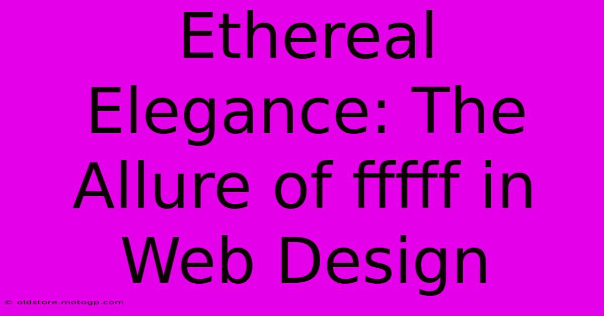 Ethereal Elegance: The Allure Of Fffff In Web Design