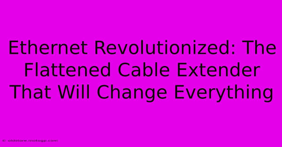 Ethernet Revolutionized: The Flattened Cable Extender That Will Change Everything