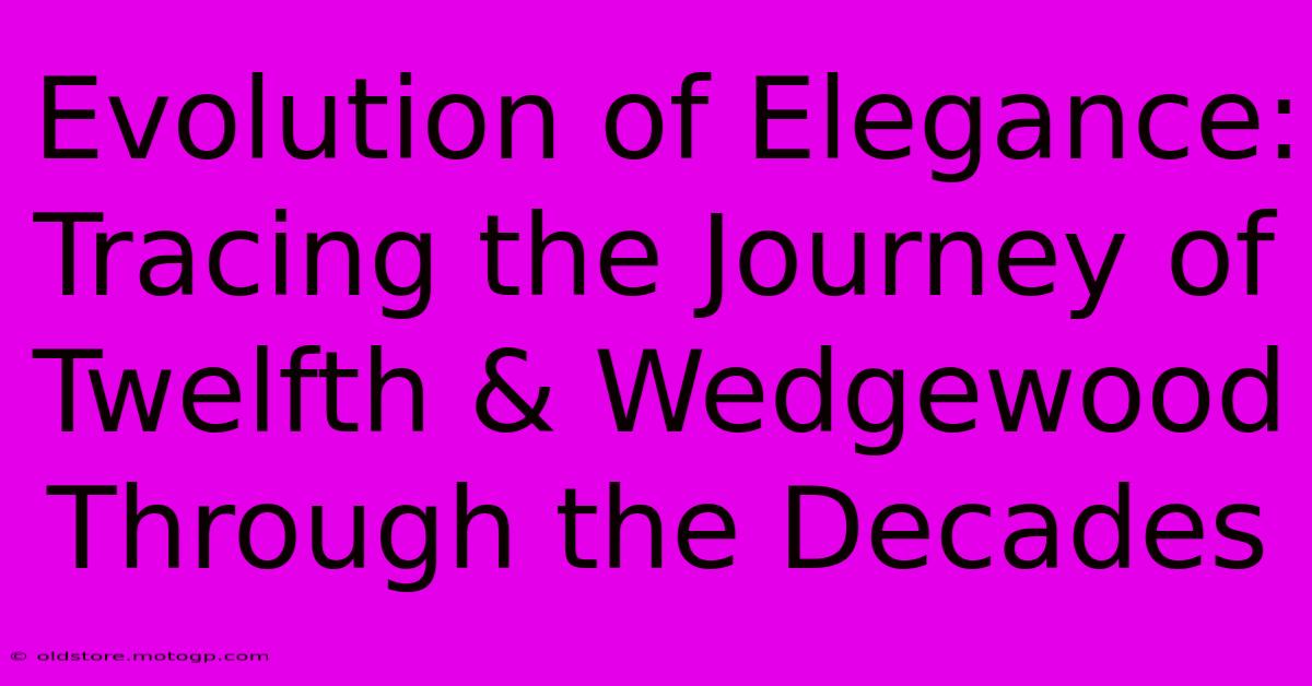 Evolution Of Elegance: Tracing The Journey Of Twelfth & Wedgewood Through The Decades