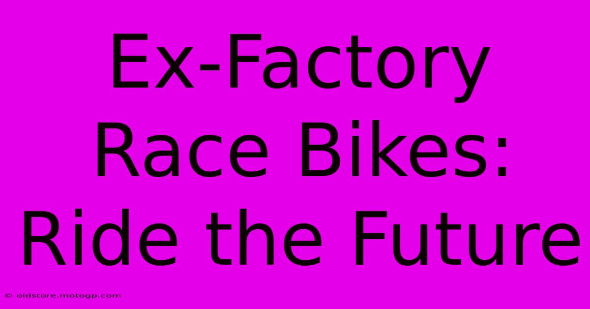 Ex-Factory Race Bikes: Ride The Future