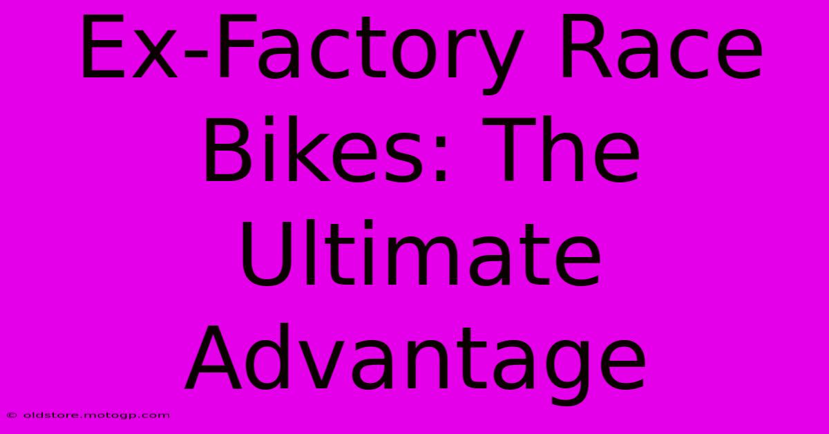 Ex-Factory Race Bikes: The Ultimate Advantage