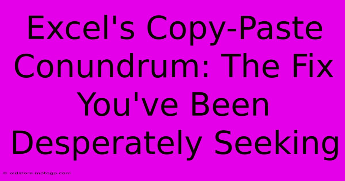 Excel's Copy-Paste Conundrum: The Fix You've Been Desperately Seeking