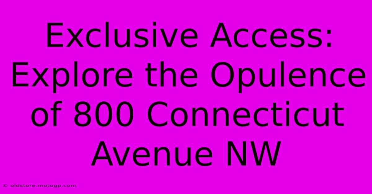 Exclusive Access: Explore The Opulence Of 800 Connecticut Avenue NW