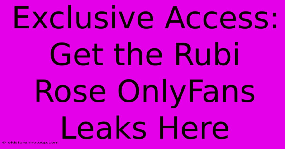 Exclusive Access: Get The Rubi Rose OnlyFans Leaks Here