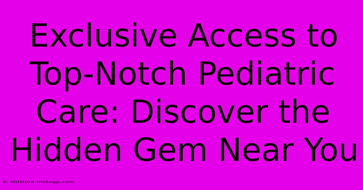 Exclusive Access To Top-Notch Pediatric Care: Discover The Hidden Gem Near You