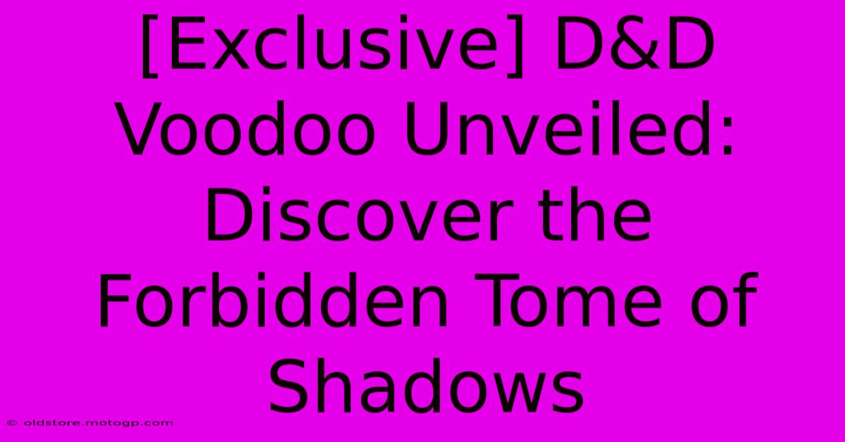 [Exclusive] D&D Voodoo Unveiled: Discover The Forbidden Tome Of Shadows