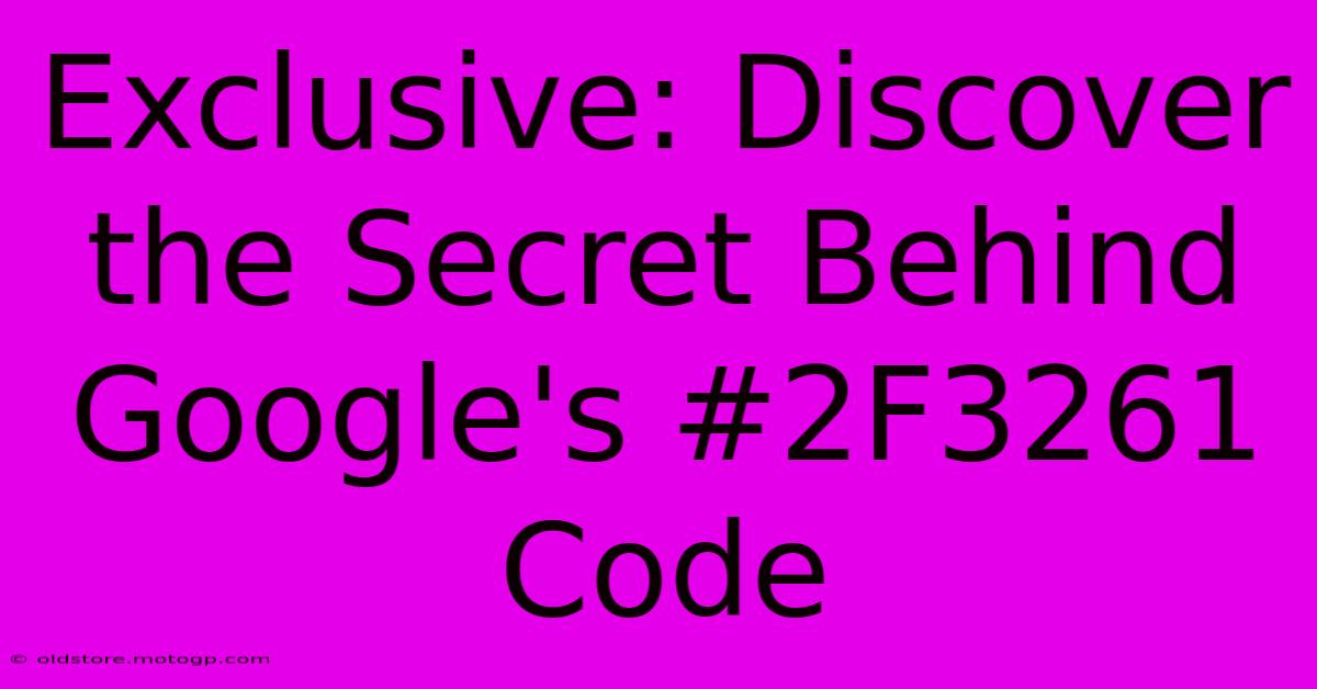 Exclusive: Discover The Secret Behind Google's #2F3261 Code