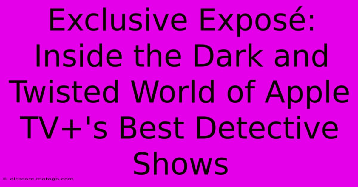 Exclusive Exposé: Inside The Dark And Twisted World Of Apple TV+'s Best Detective Shows