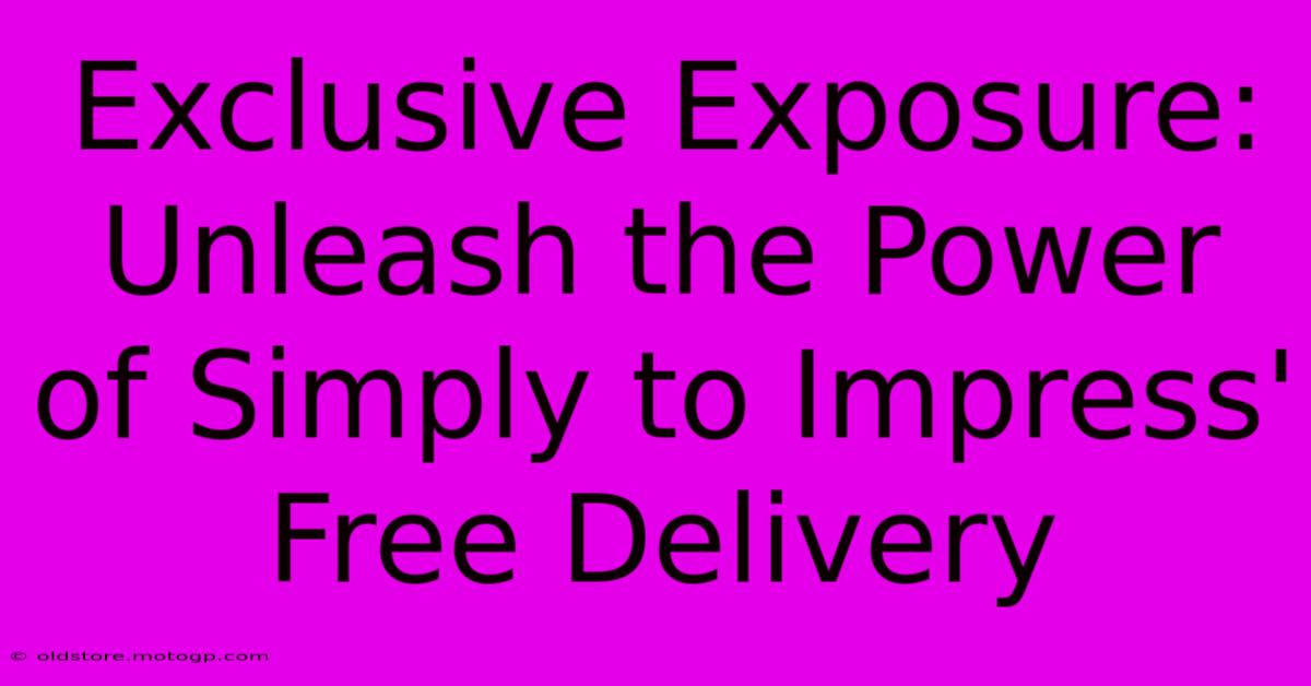 Exclusive Exposure: Unleash The Power Of Simply To Impress' Free Delivery