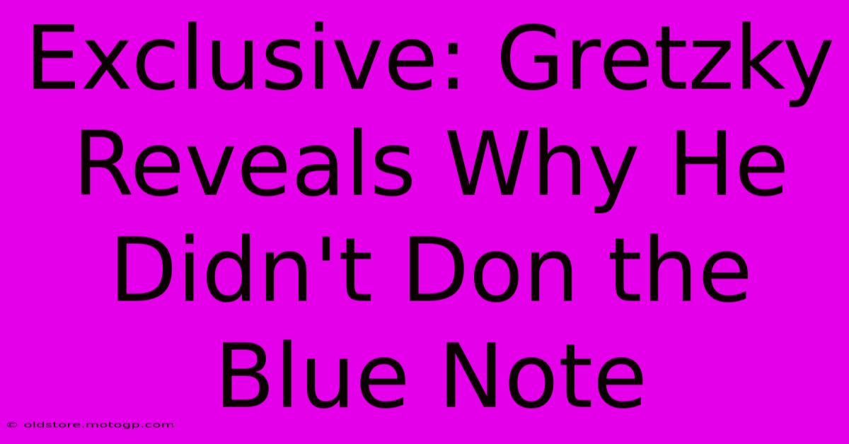 Exclusive: Gretzky Reveals Why He Didn't Don The Blue Note