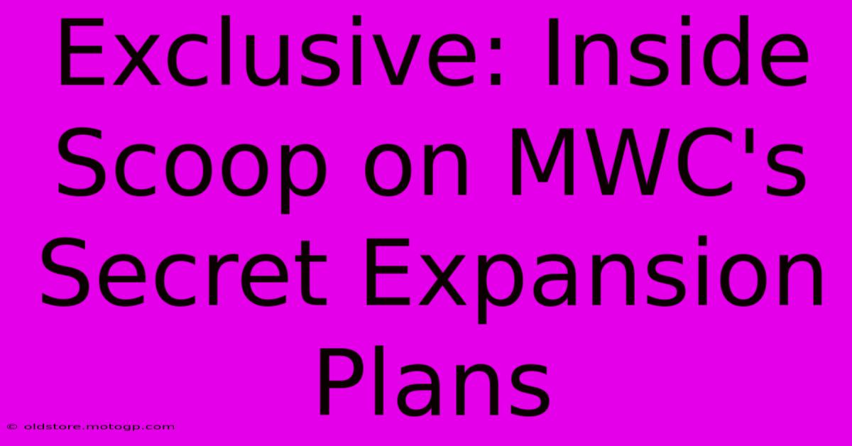 Exclusive: Inside Scoop On MWC's Secret Expansion Plans