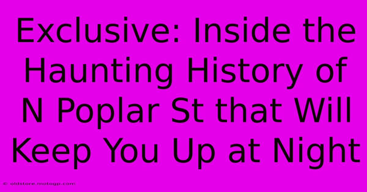 Exclusive: Inside The Haunting History Of N Poplar St That Will Keep You Up At Night