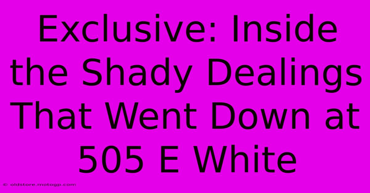 Exclusive: Inside The Shady Dealings That Went Down At 505 E White