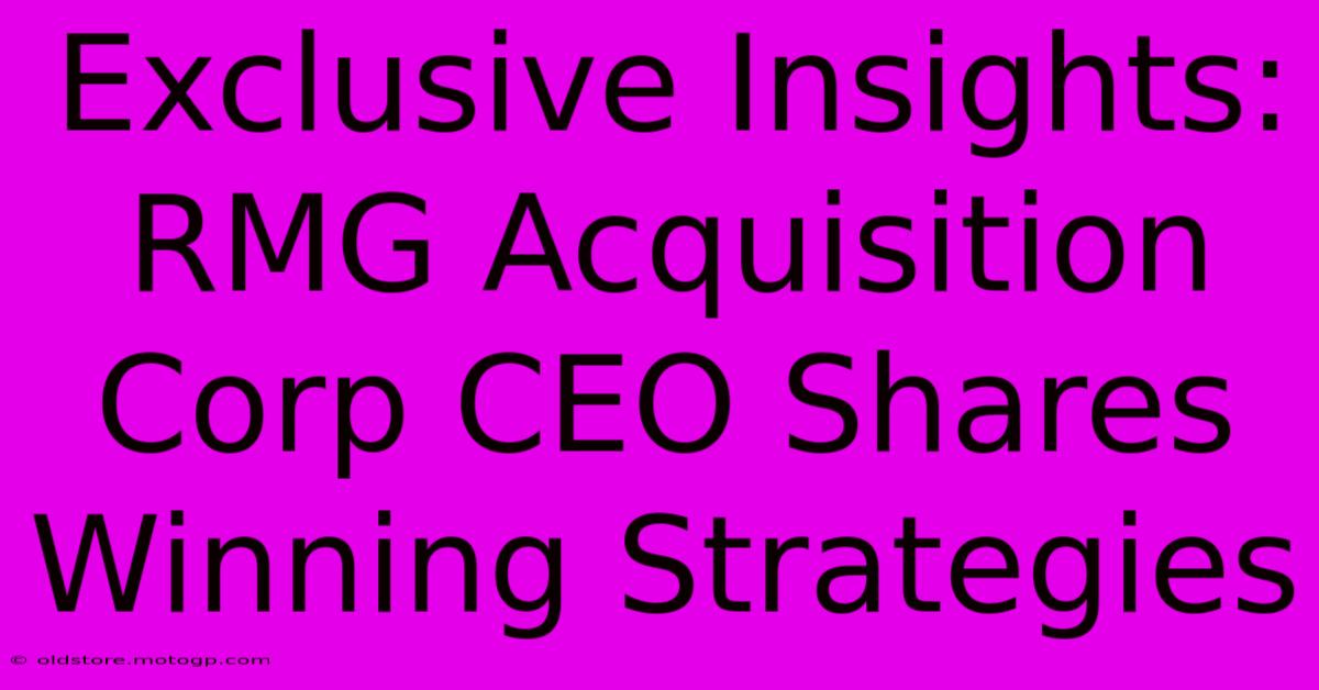 Exclusive Insights: RMG Acquisition Corp CEO Shares Winning Strategies