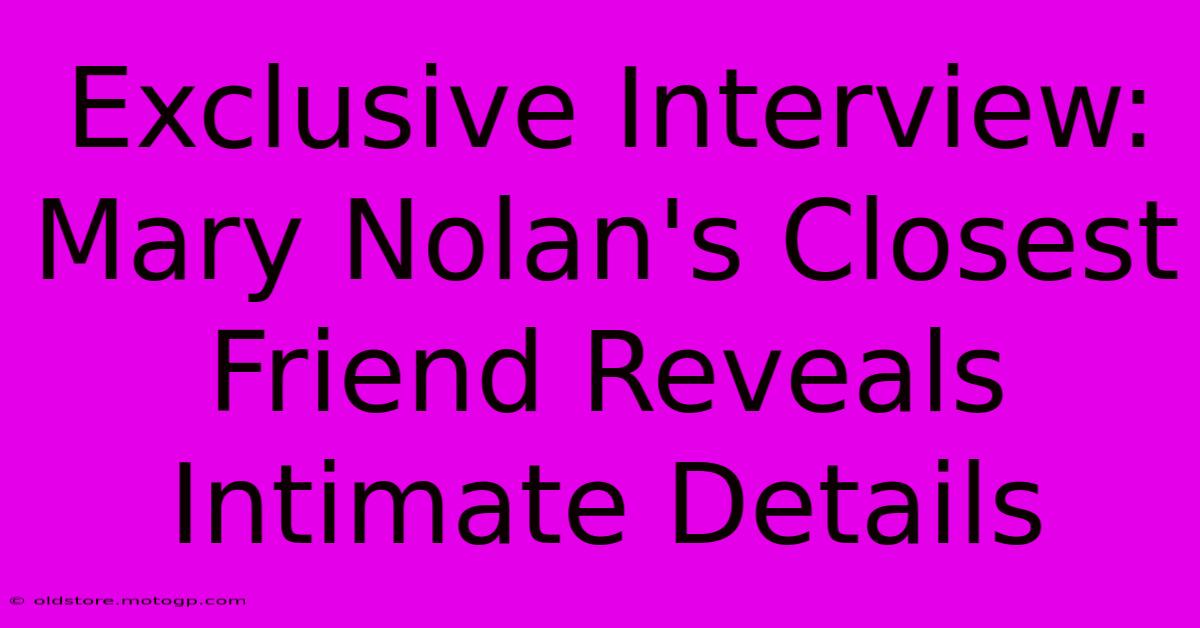 Exclusive Interview: Mary Nolan's Closest Friend Reveals Intimate Details