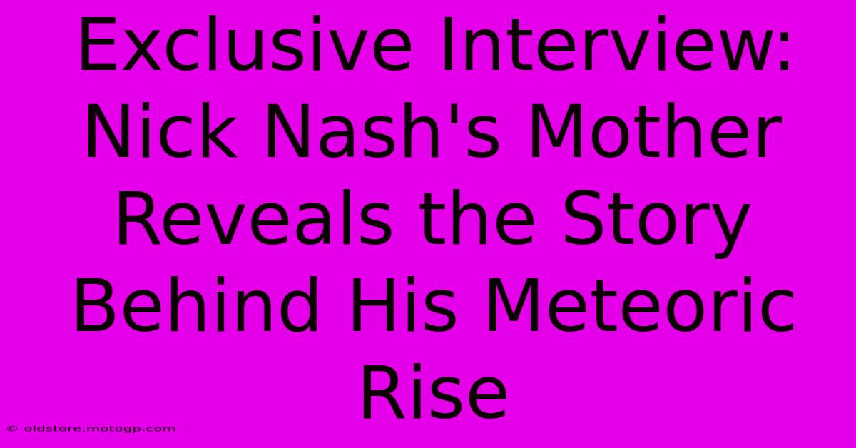 Exclusive Interview: Nick Nash's Mother Reveals The Story Behind His Meteoric Rise