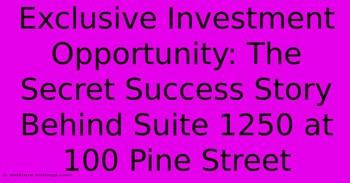 Exclusive Investment Opportunity: The Secret Success Story Behind Suite 1250 At 100 Pine Street