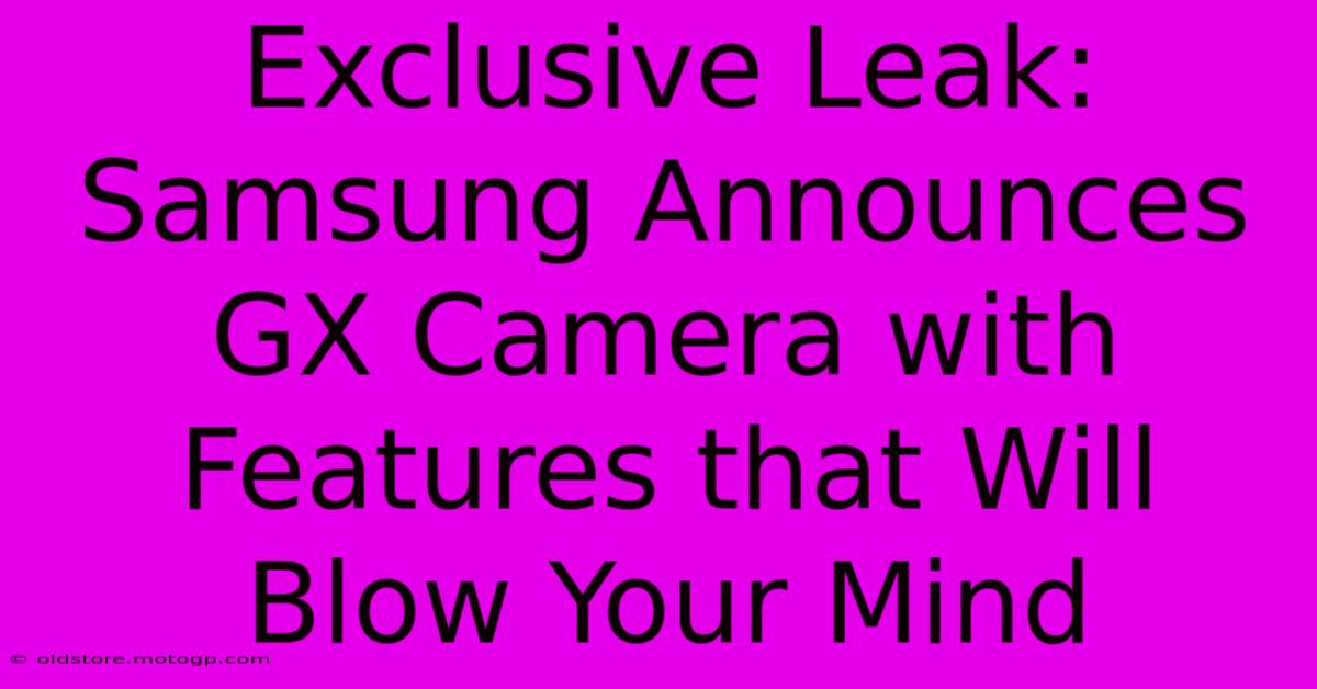 Exclusive Leak: Samsung Announces GX Camera With Features That Will Blow Your Mind