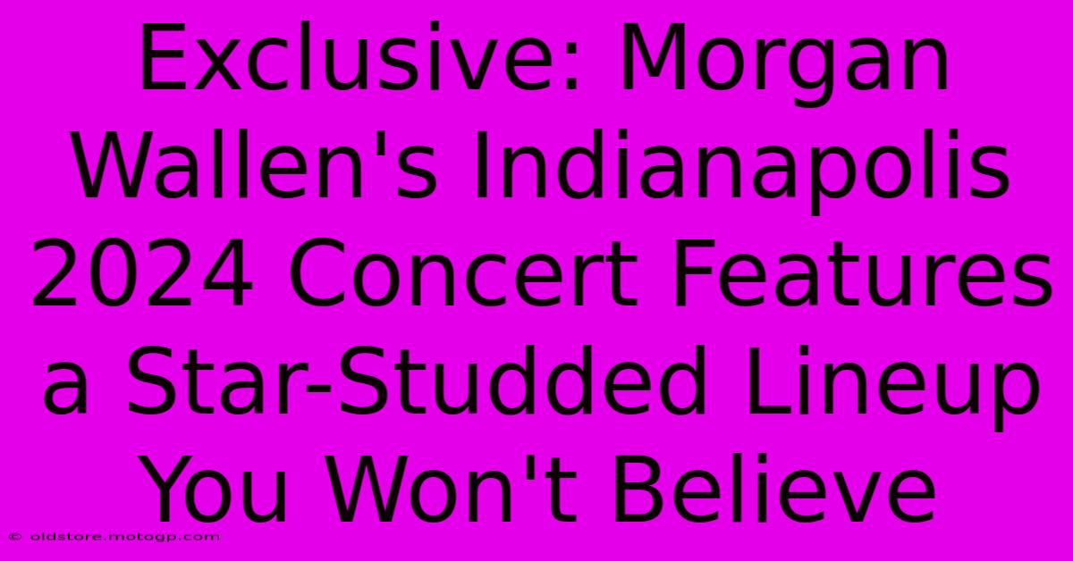 Exclusive: Morgan Wallen's Indianapolis 2024 Concert Features A Star-Studded Lineup You Won't Believe