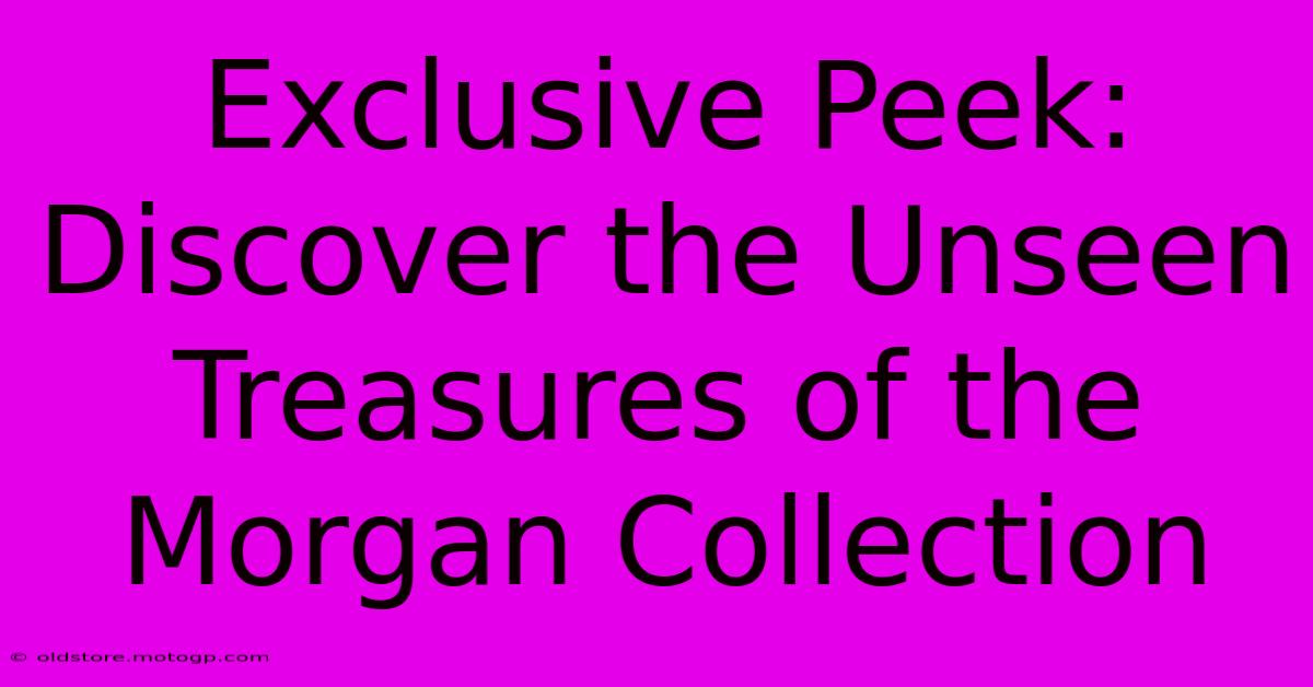 Exclusive Peek: Discover The Unseen Treasures Of The Morgan Collection