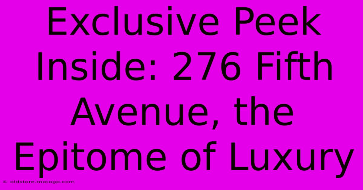 Exclusive Peek Inside: 276 Fifth Avenue, The Epitome Of Luxury