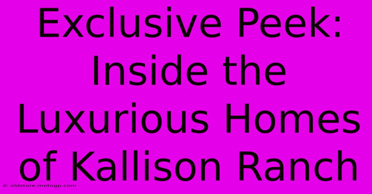 Exclusive Peek: Inside The Luxurious Homes Of Kallison Ranch