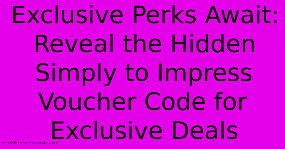 Exclusive Perks Await: Reveal The Hidden Simply To Impress Voucher Code For Exclusive Deals