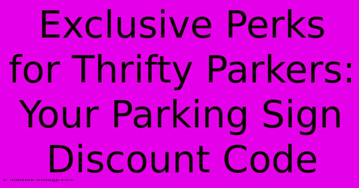 Exclusive Perks For Thrifty Parkers: Your Parking Sign Discount Code