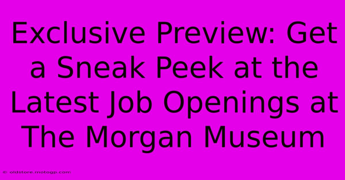 Exclusive Preview: Get A Sneak Peek At The Latest Job Openings At The Morgan Museum