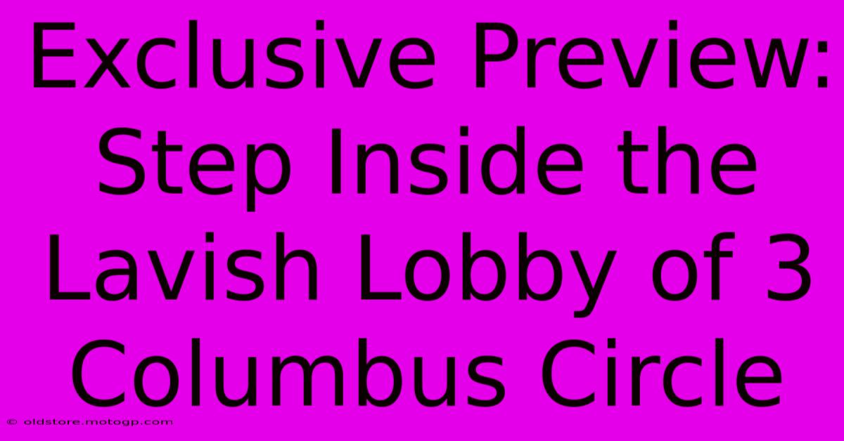 Exclusive Preview: Step Inside The Lavish Lobby Of 3 Columbus Circle