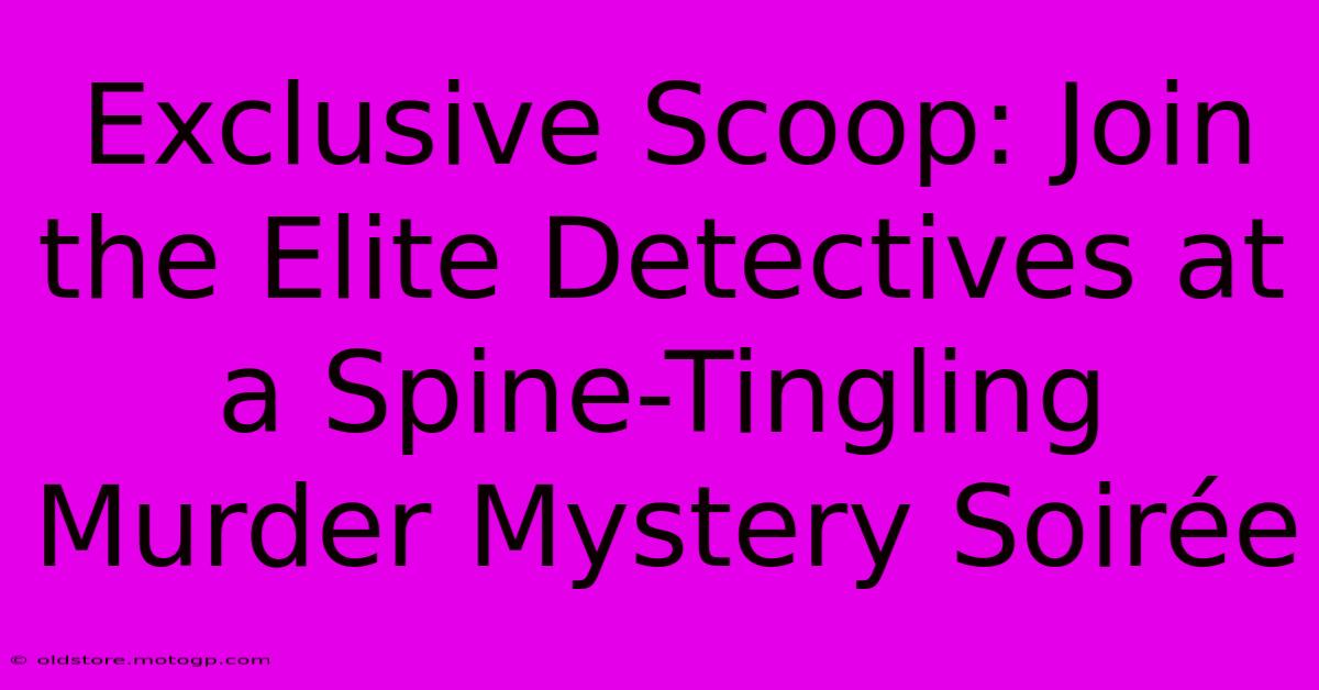 Exclusive Scoop: Join The Elite Detectives At A Spine-Tingling Murder Mystery Soirée