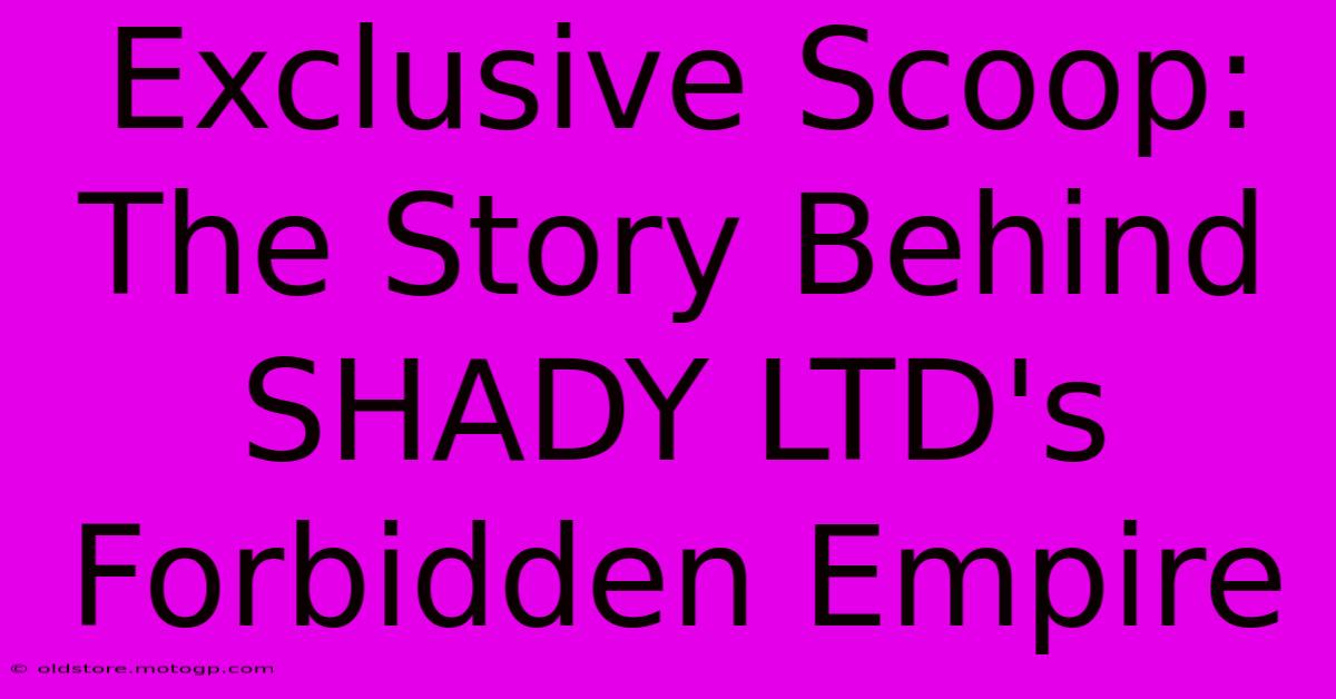 Exclusive Scoop: The Story Behind SHADY LTD's Forbidden Empire