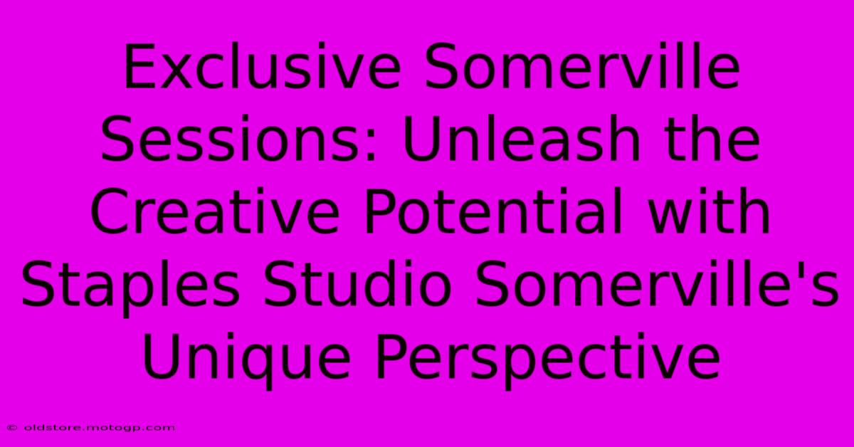 Exclusive Somerville Sessions: Unleash The Creative Potential With Staples Studio Somerville's Unique Perspective