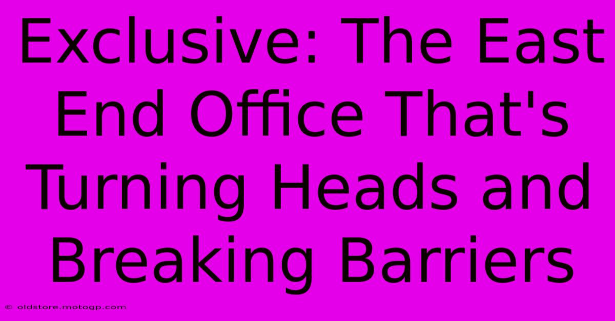 Exclusive: The East End Office That's Turning Heads And Breaking Barriers