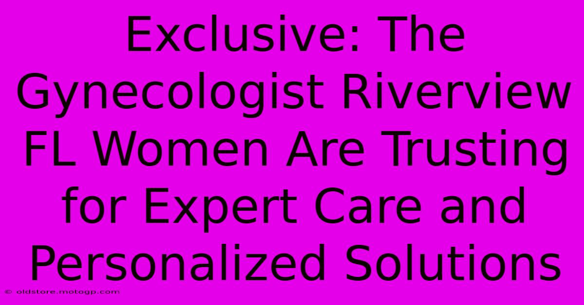 Exclusive: The Gynecologist Riverview FL Women Are Trusting For Expert Care And Personalized Solutions