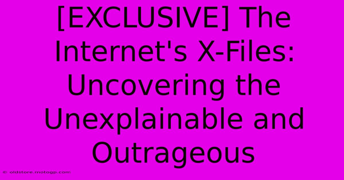 [EXCLUSIVE] The Internet's X-Files: Uncovering The Unexplainable And Outrageous