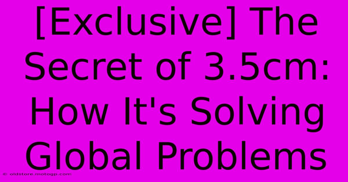 [Exclusive] The Secret Of 3.5cm: How It's Solving Global Problems