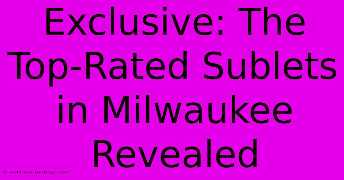 Exclusive: The Top-Rated Sublets In Milwaukee Revealed