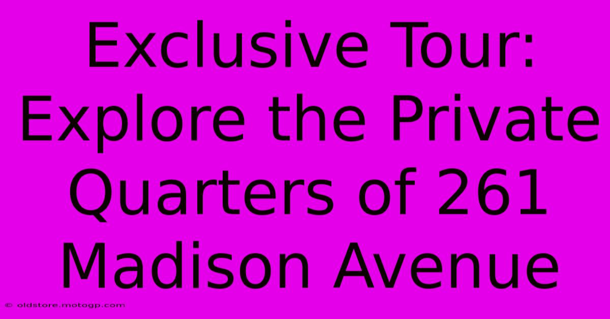 Exclusive Tour: Explore The Private Quarters Of 261 Madison Avenue