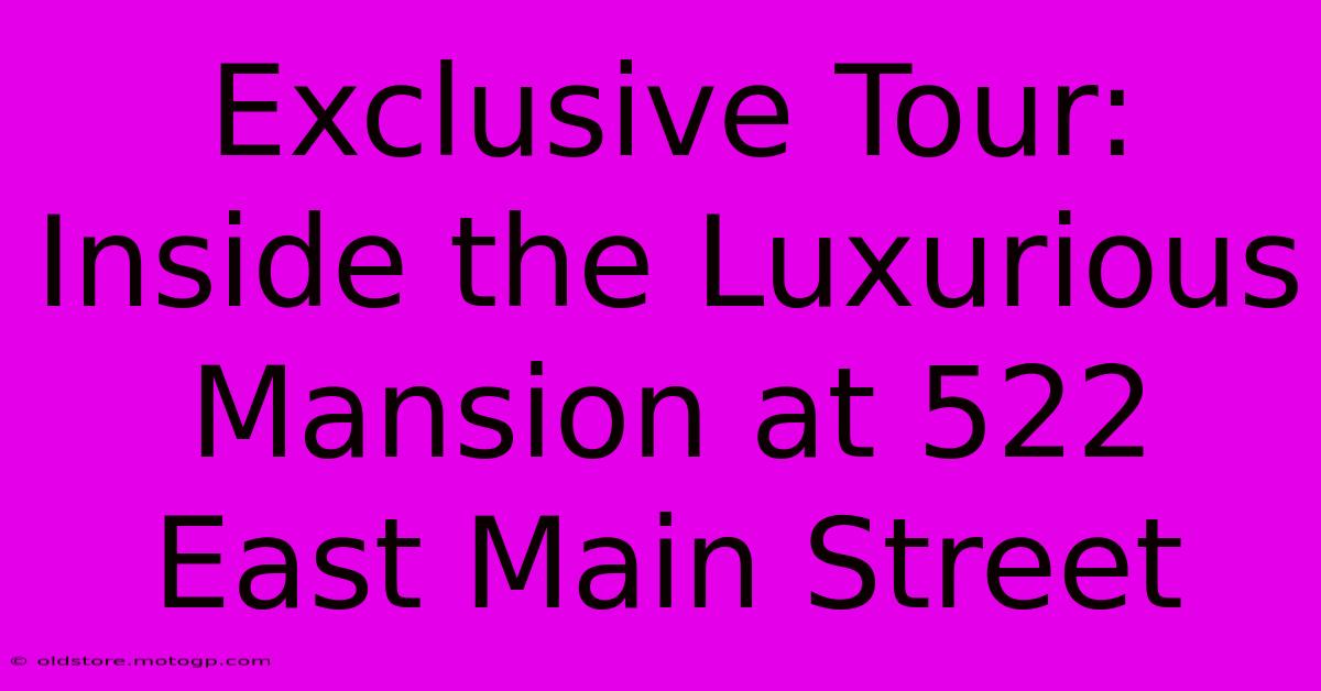 Exclusive Tour: Inside The Luxurious Mansion At 522 East Main Street