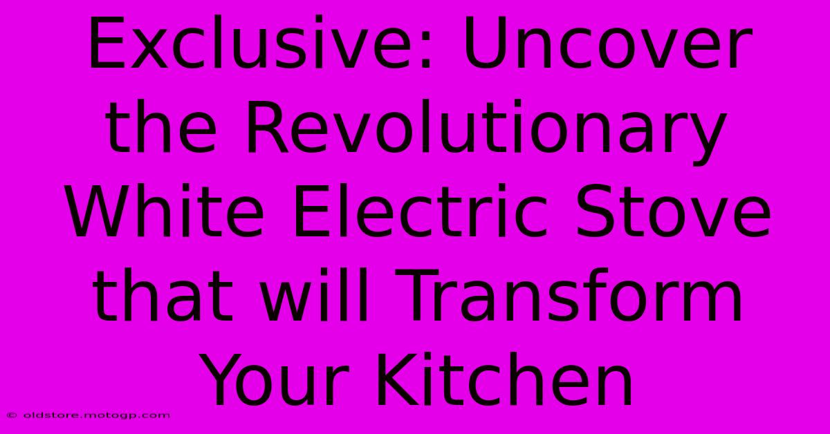 Exclusive: Uncover The Revolutionary White Electric Stove That Will Transform Your Kitchen