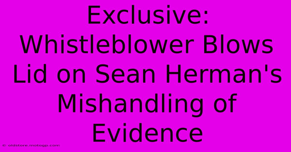 Exclusive: Whistleblower Blows Lid On Sean Herman's Mishandling Of Evidence